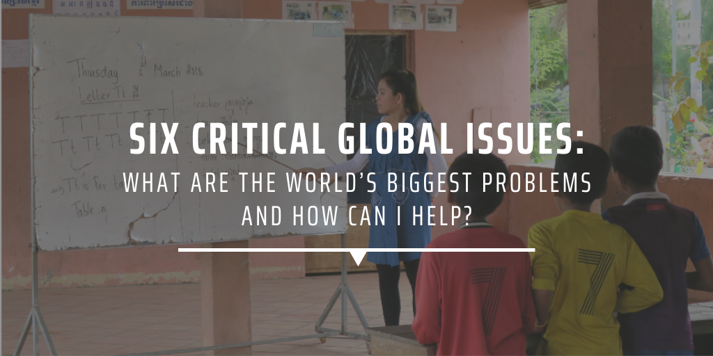 Six critical global issues: What are the world’s biggest problems and how can I help?